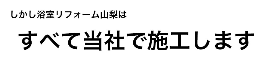 浴室リフォーム山梨はすべて自社で施工します